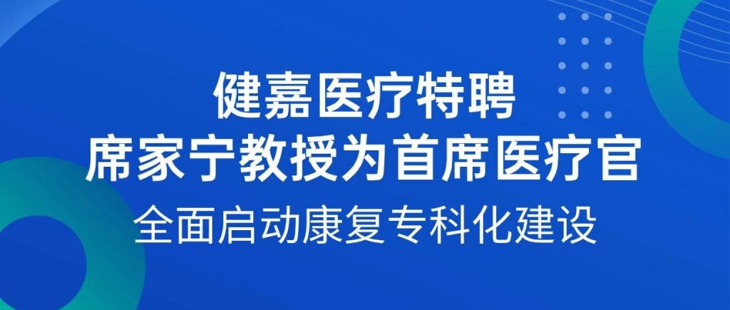 健嘉医疗特聘席家宁教授为首席医疗官，全面启动康复专科化建设