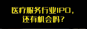 医疗服务行业IPO，还有机会吗？